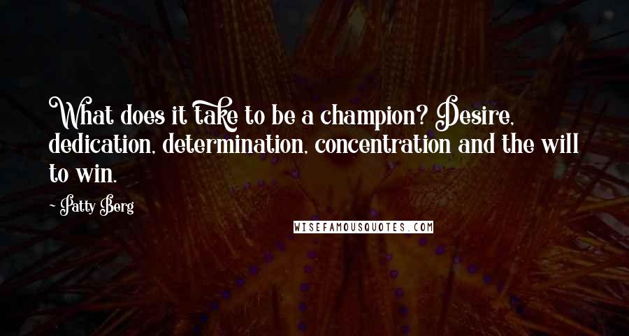 Patty Berg Quotes: What does it take to be a champion? Desire, dedication, determination, concentration and the will to win.