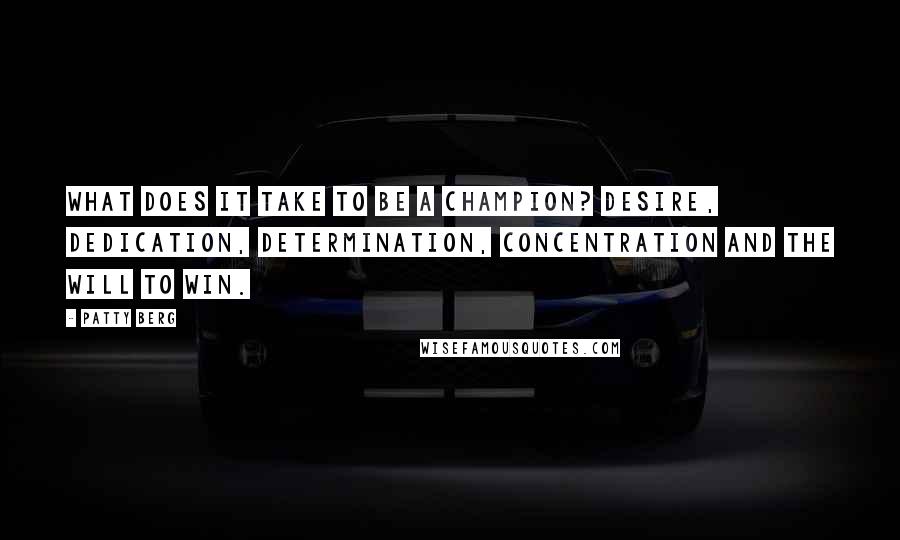 Patty Berg Quotes: What does it take to be a champion? Desire, dedication, determination, concentration and the will to win.