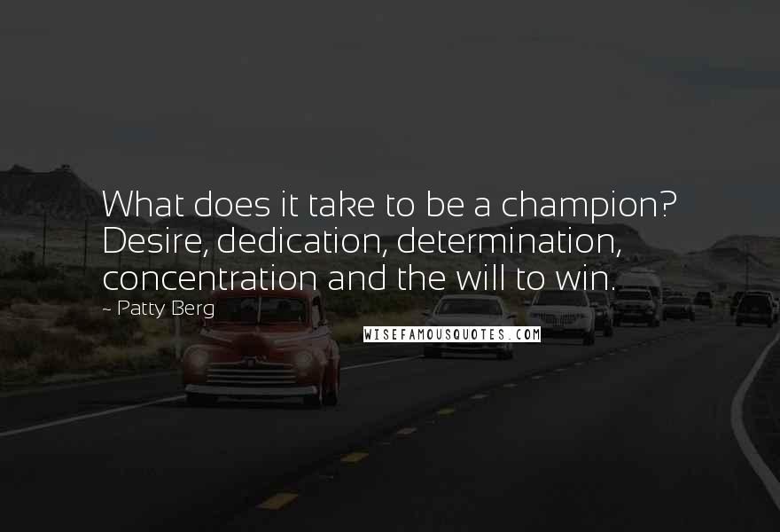 Patty Berg Quotes: What does it take to be a champion? Desire, dedication, determination, concentration and the will to win.