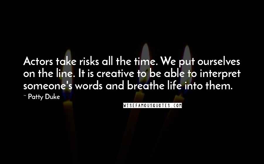 Patty Duke Quotes: Actors take risks all the time. We put ourselves on the line. It is creative to be able to interpret someone's words and breathe life into them.