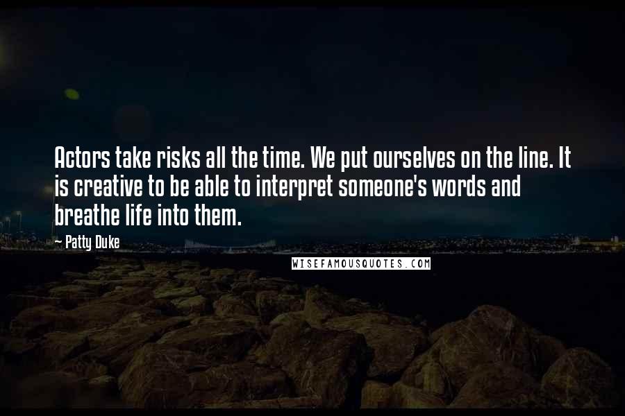 Patty Duke Quotes: Actors take risks all the time. We put ourselves on the line. It is creative to be able to interpret someone's words and breathe life into them.