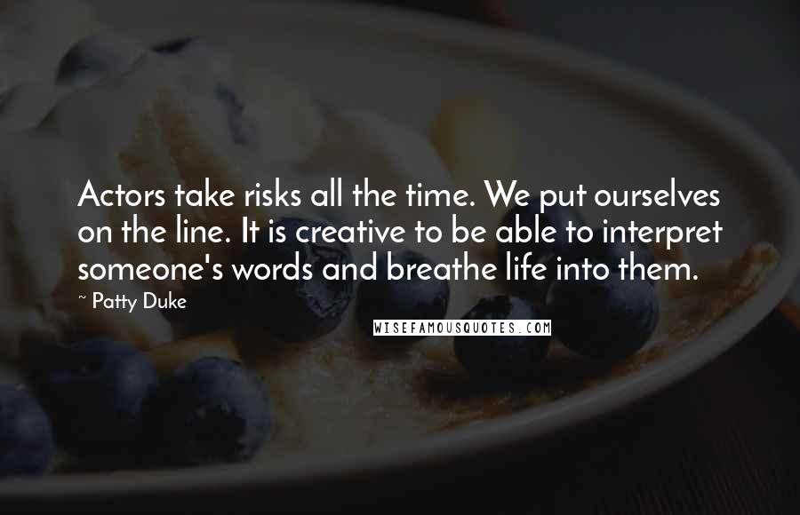 Patty Duke Quotes: Actors take risks all the time. We put ourselves on the line. It is creative to be able to interpret someone's words and breathe life into them.