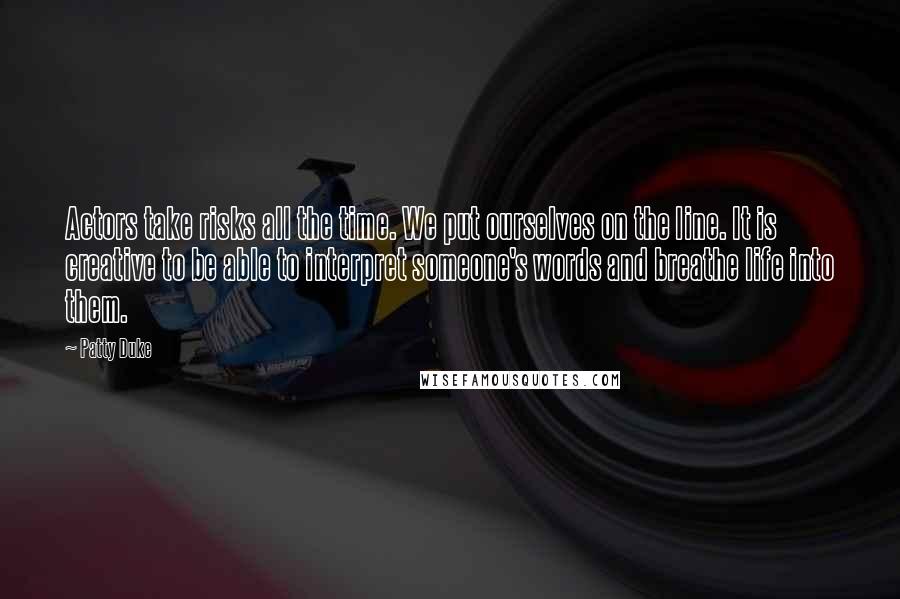 Patty Duke Quotes: Actors take risks all the time. We put ourselves on the line. It is creative to be able to interpret someone's words and breathe life into them.