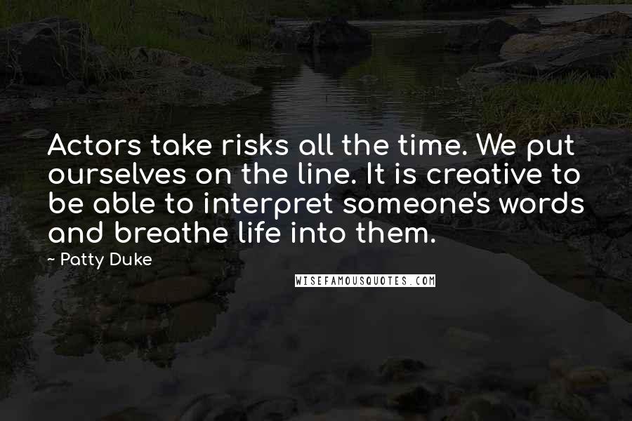 Patty Duke Quotes: Actors take risks all the time. We put ourselves on the line. It is creative to be able to interpret someone's words and breathe life into them.