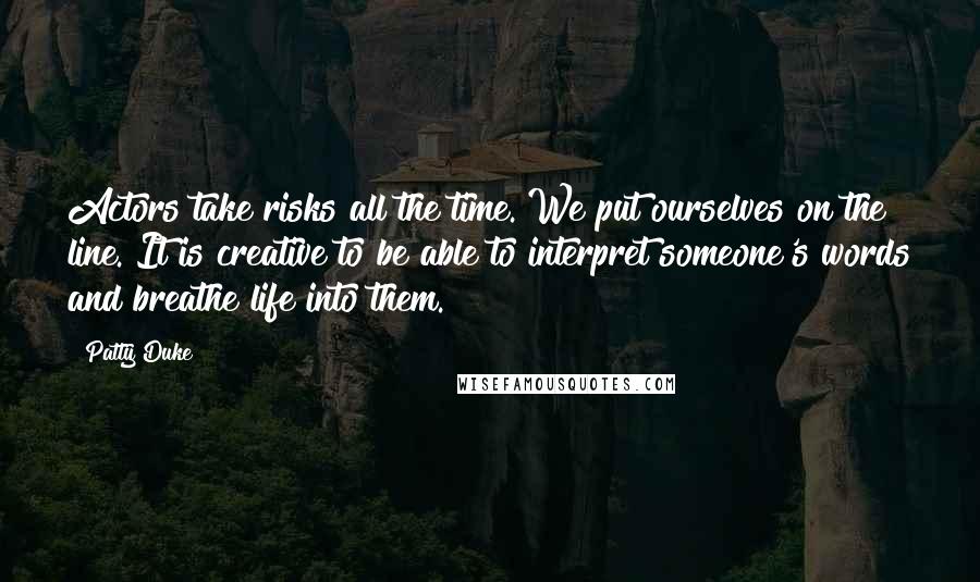 Patty Duke Quotes: Actors take risks all the time. We put ourselves on the line. It is creative to be able to interpret someone's words and breathe life into them.