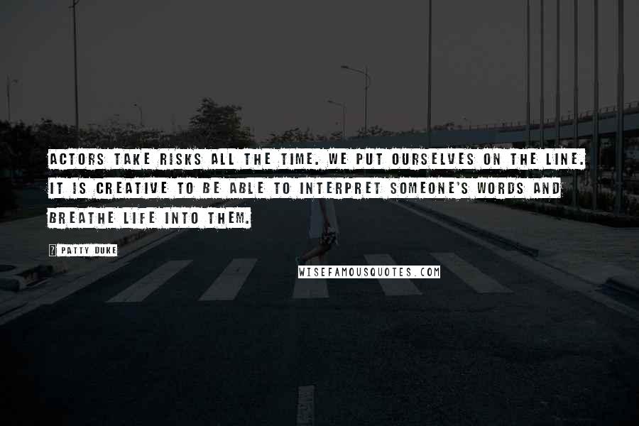 Patty Duke Quotes: Actors take risks all the time. We put ourselves on the line. It is creative to be able to interpret someone's words and breathe life into them.