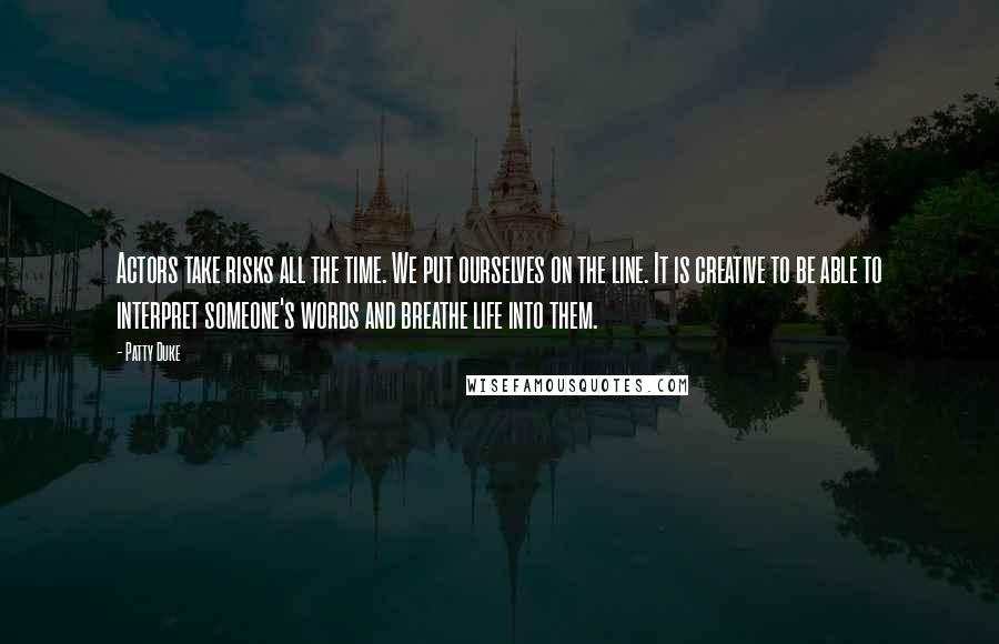 Patty Duke Quotes: Actors take risks all the time. We put ourselves on the line. It is creative to be able to interpret someone's words and breathe life into them.