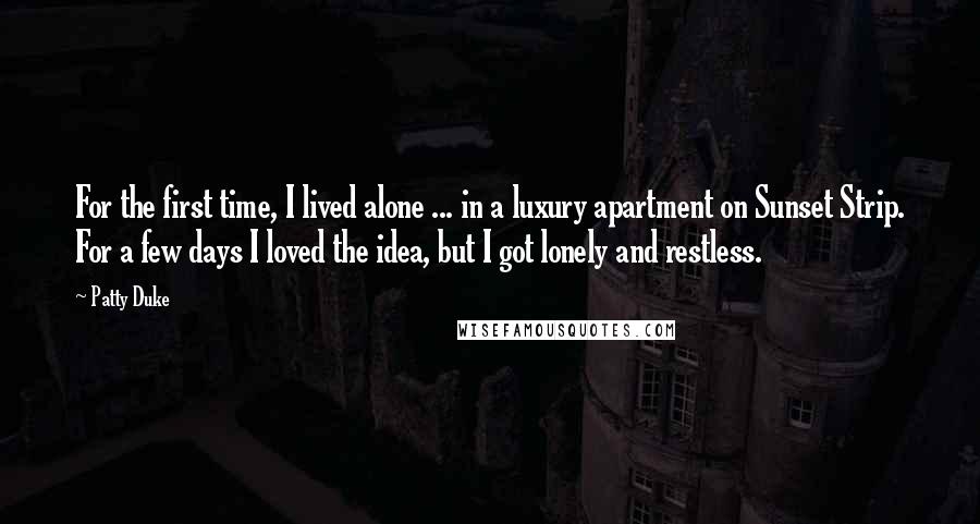 Patty Duke Quotes: For the first time, I lived alone ... in a luxury apartment on Sunset Strip. For a few days I loved the idea, but I got lonely and restless.