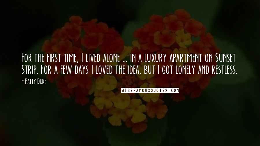 Patty Duke Quotes: For the first time, I lived alone ... in a luxury apartment on Sunset Strip. For a few days I loved the idea, but I got lonely and restless.