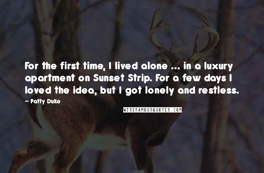 Patty Duke Quotes: For the first time, I lived alone ... in a luxury apartment on Sunset Strip. For a few days I loved the idea, but I got lonely and restless.