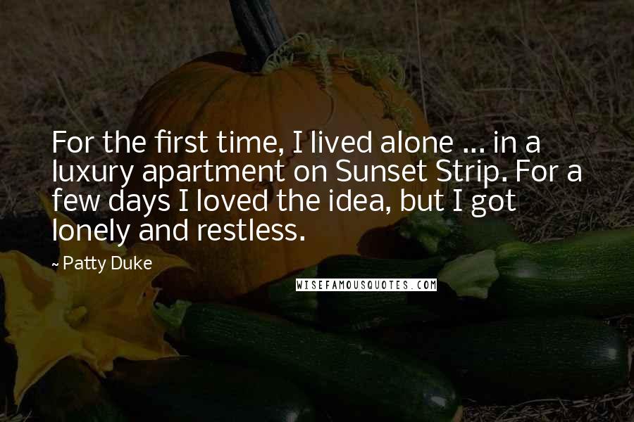 Patty Duke Quotes: For the first time, I lived alone ... in a luxury apartment on Sunset Strip. For a few days I loved the idea, but I got lonely and restless.