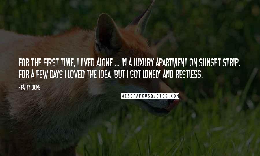Patty Duke Quotes: For the first time, I lived alone ... in a luxury apartment on Sunset Strip. For a few days I loved the idea, but I got lonely and restless.