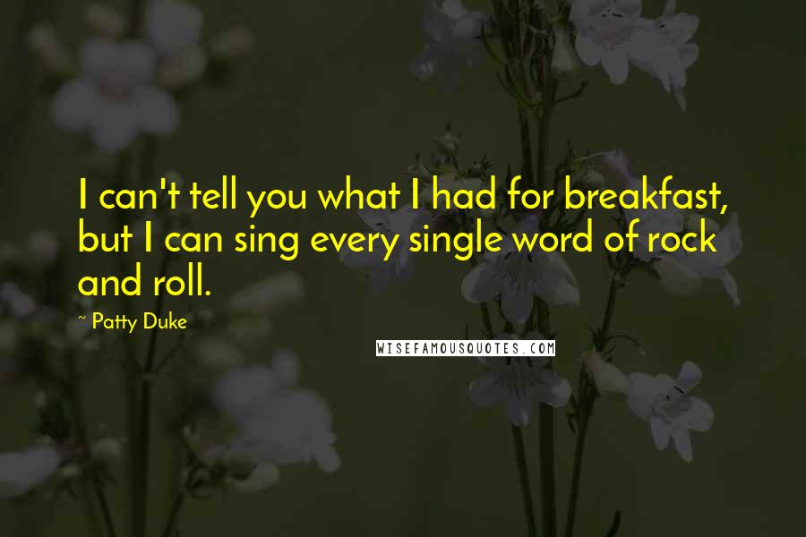 Patty Duke Quotes: I can't tell you what I had for breakfast, but I can sing every single word of rock and roll.