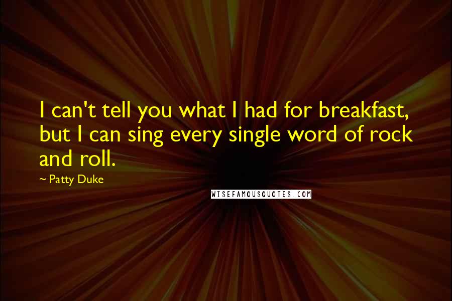 Patty Duke Quotes: I can't tell you what I had for breakfast, but I can sing every single word of rock and roll.