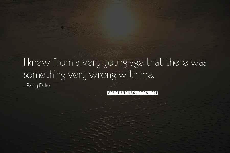 Patty Duke Quotes: I knew from a very young age that there was something very wrong with me.