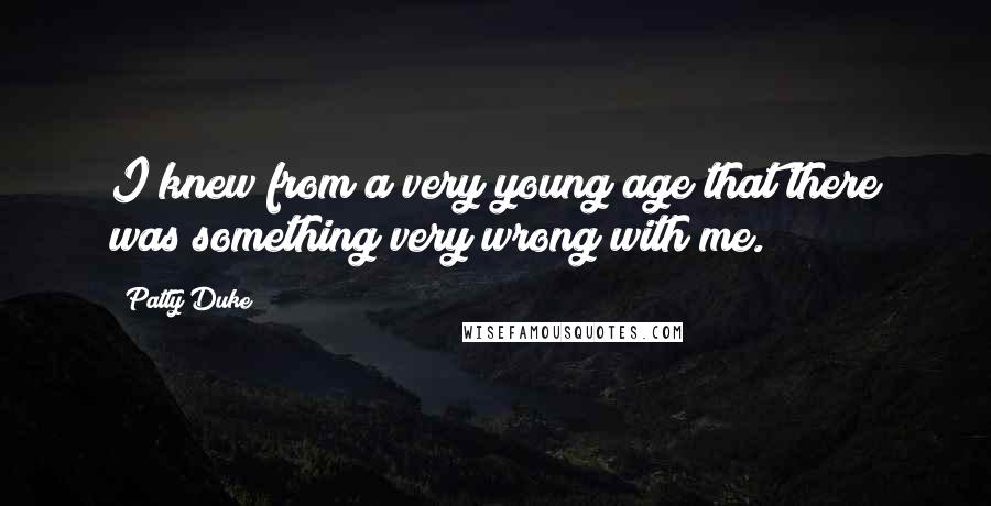 Patty Duke Quotes: I knew from a very young age that there was something very wrong with me.