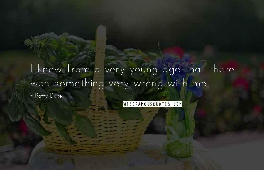 Patty Duke Quotes: I knew from a very young age that there was something very wrong with me.