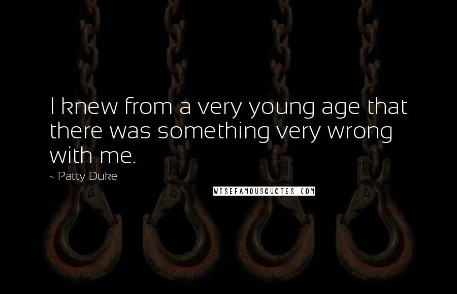 Patty Duke Quotes: I knew from a very young age that there was something very wrong with me.