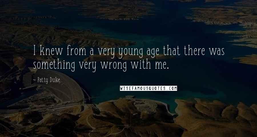 Patty Duke Quotes: I knew from a very young age that there was something very wrong with me.