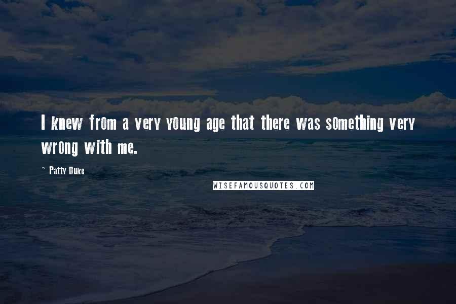 Patty Duke Quotes: I knew from a very young age that there was something very wrong with me.