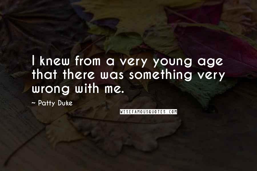 Patty Duke Quotes: I knew from a very young age that there was something very wrong with me.