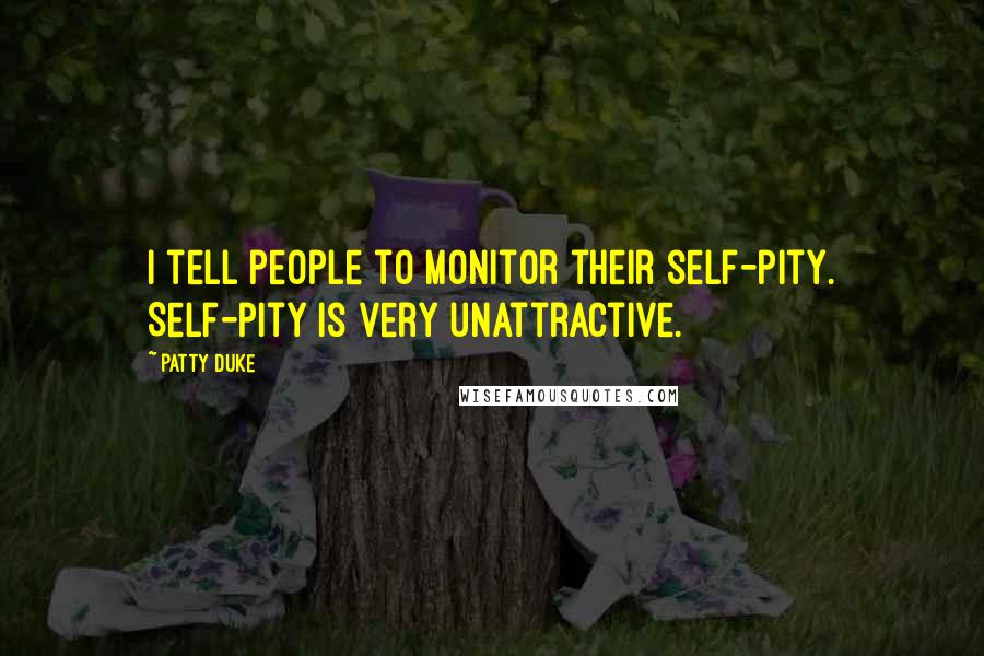 Patty Duke Quotes: I tell people to monitor their self-pity. Self-pity is very unattractive.