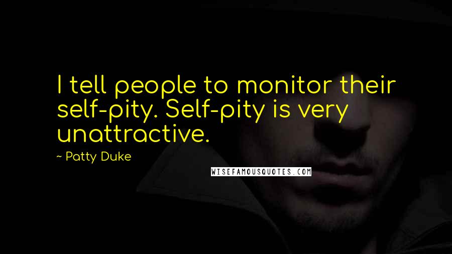 Patty Duke Quotes: I tell people to monitor their self-pity. Self-pity is very unattractive.