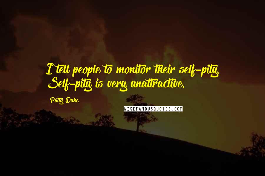 Patty Duke Quotes: I tell people to monitor their self-pity. Self-pity is very unattractive.