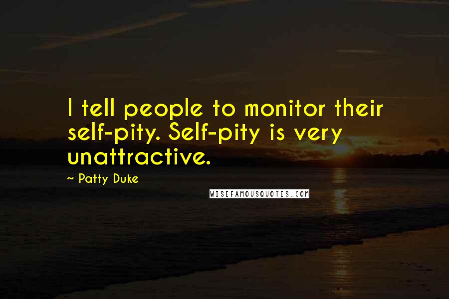 Patty Duke Quotes: I tell people to monitor their self-pity. Self-pity is very unattractive.