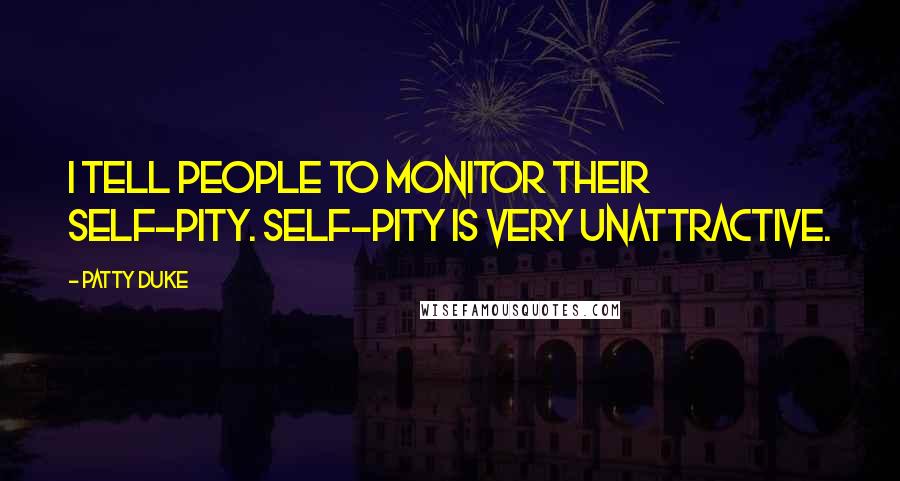 Patty Duke Quotes: I tell people to monitor their self-pity. Self-pity is very unattractive.