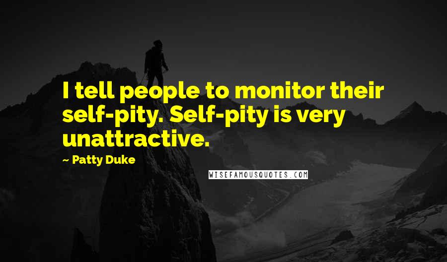 Patty Duke Quotes: I tell people to monitor their self-pity. Self-pity is very unattractive.