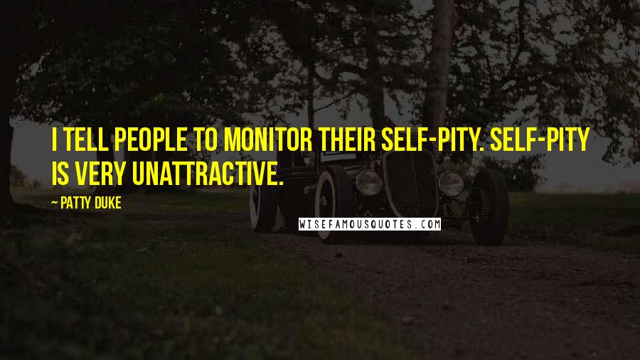 Patty Duke Quotes: I tell people to monitor their self-pity. Self-pity is very unattractive.