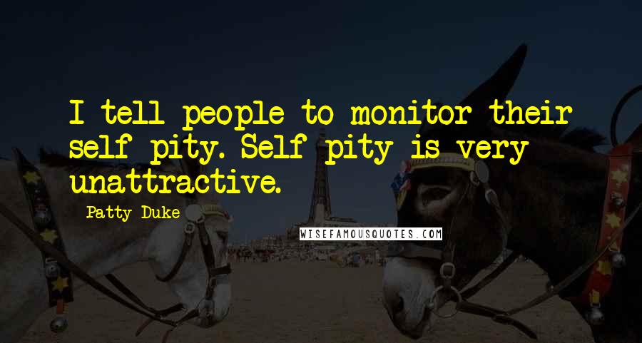 Patty Duke Quotes: I tell people to monitor their self-pity. Self-pity is very unattractive.