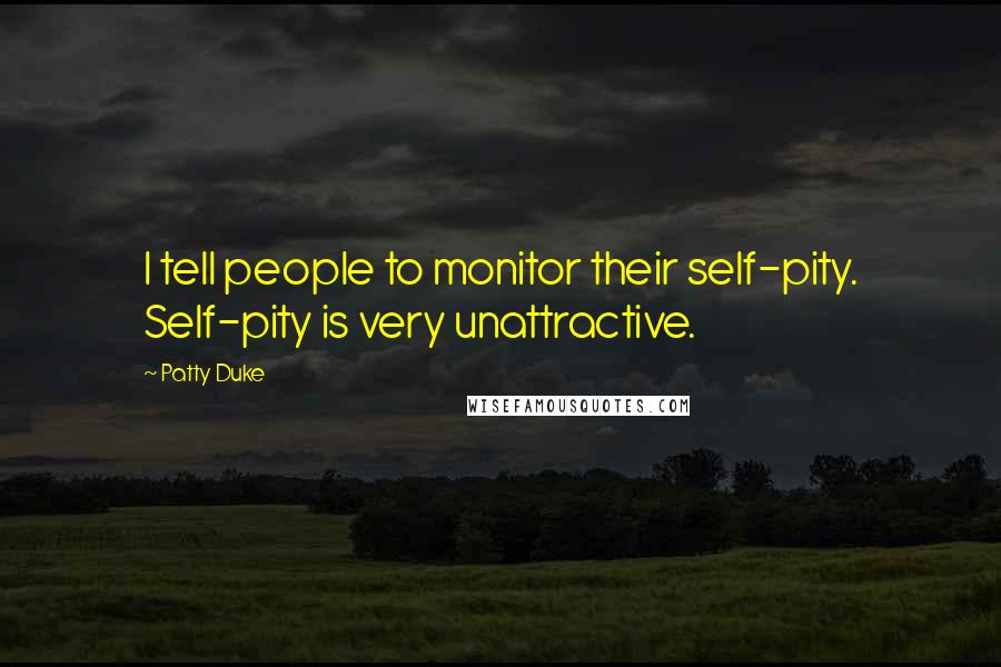 Patty Duke Quotes: I tell people to monitor their self-pity. Self-pity is very unattractive.