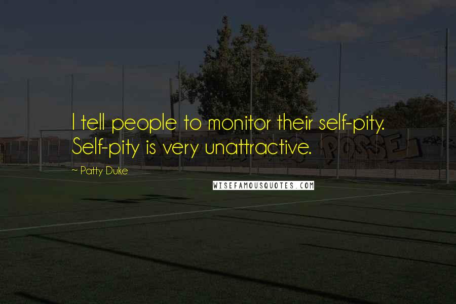 Patty Duke Quotes: I tell people to monitor their self-pity. Self-pity is very unattractive.