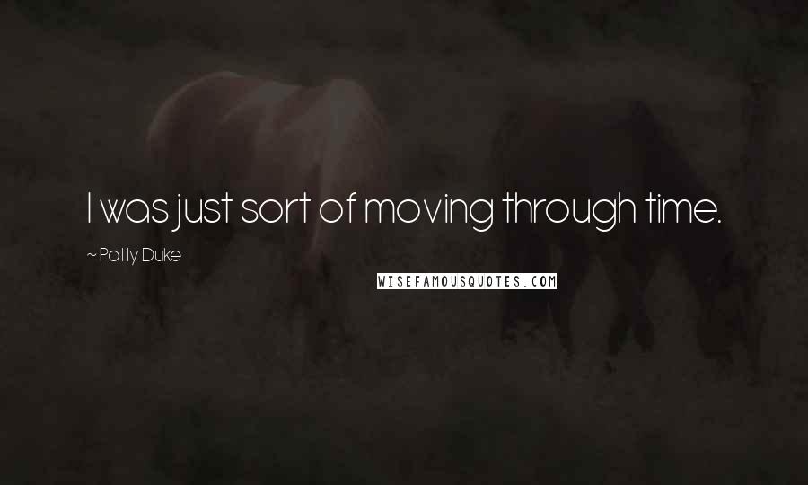 Patty Duke Quotes: I was just sort of moving through time.