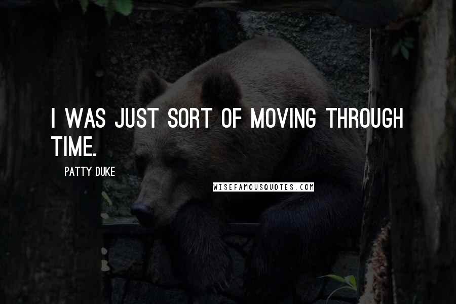 Patty Duke Quotes: I was just sort of moving through time.