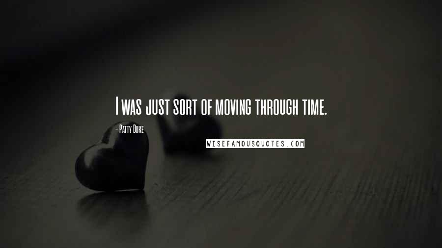 Patty Duke Quotes: I was just sort of moving through time.