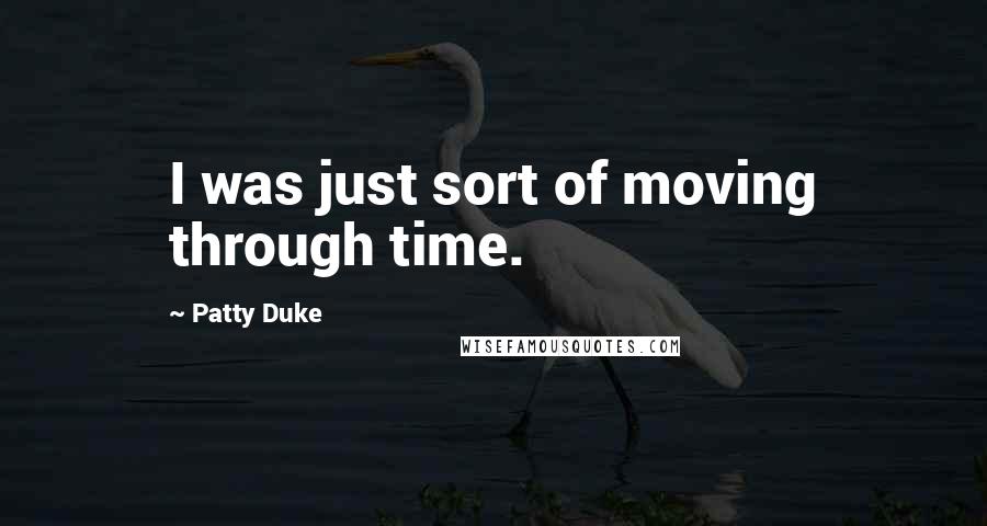 Patty Duke Quotes: I was just sort of moving through time.