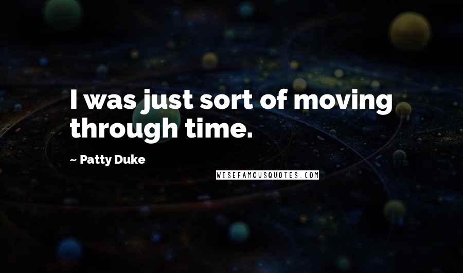 Patty Duke Quotes: I was just sort of moving through time.