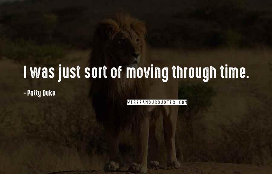 Patty Duke Quotes: I was just sort of moving through time.