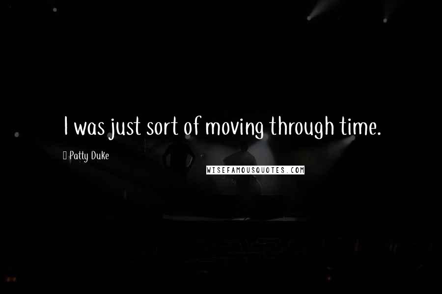 Patty Duke Quotes: I was just sort of moving through time.