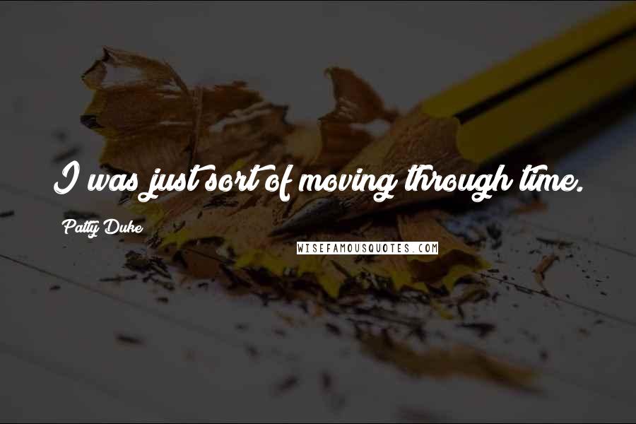Patty Duke Quotes: I was just sort of moving through time.
