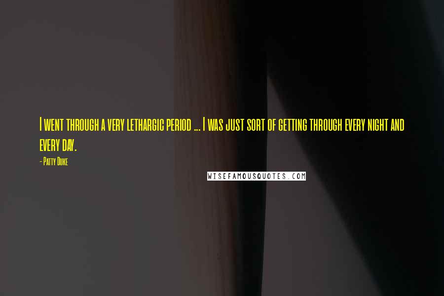 Patty Duke Quotes: I went through a very lethargic period ... I was just sort of getting through every night and every day.