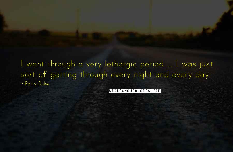 Patty Duke Quotes: I went through a very lethargic period ... I was just sort of getting through every night and every day.