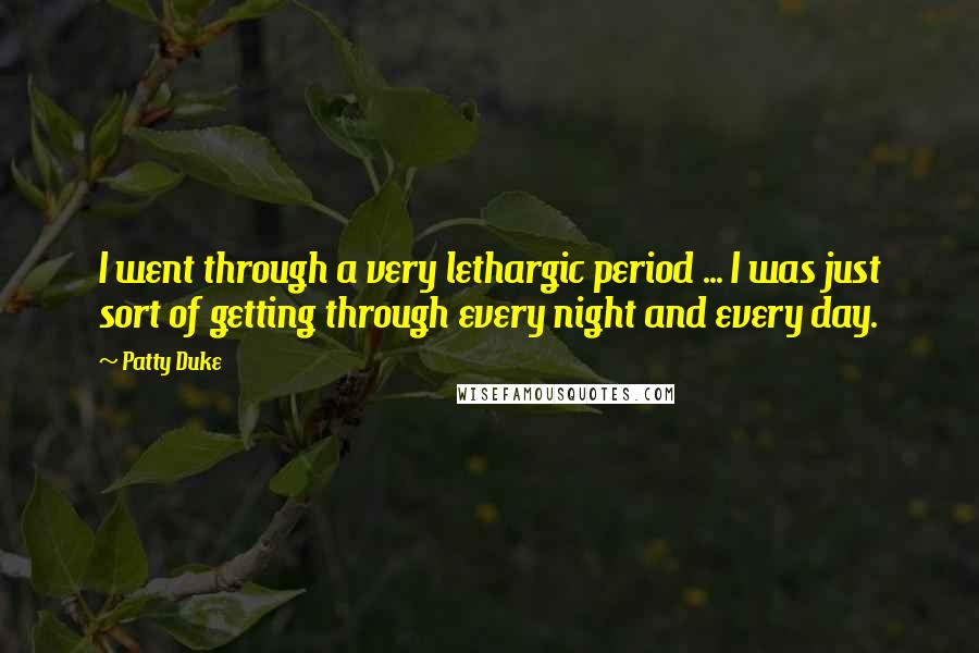 Patty Duke Quotes: I went through a very lethargic period ... I was just sort of getting through every night and every day.