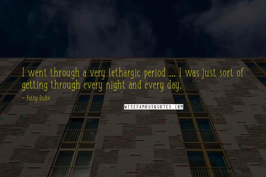 Patty Duke Quotes: I went through a very lethargic period ... I was just sort of getting through every night and every day.