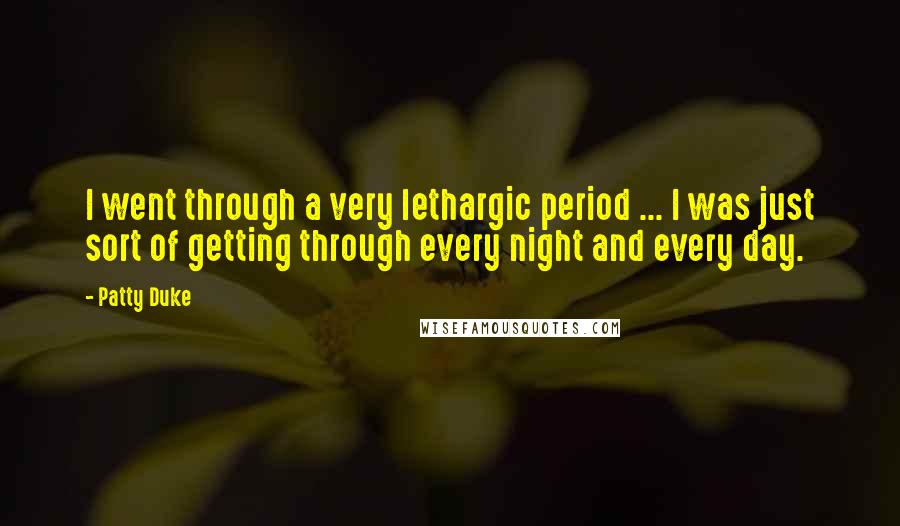 Patty Duke Quotes: I went through a very lethargic period ... I was just sort of getting through every night and every day.