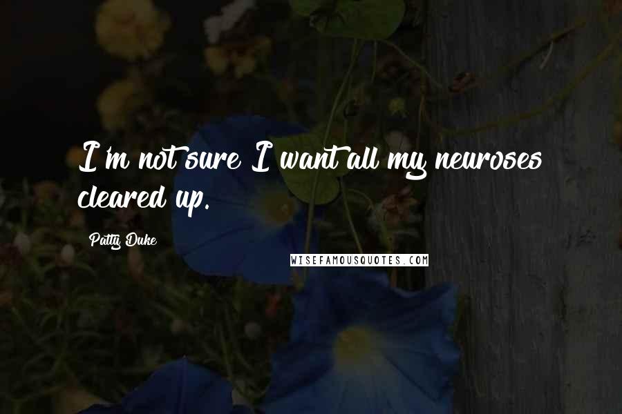 Patty Duke Quotes: I'm not sure I want all my neuroses cleared up.