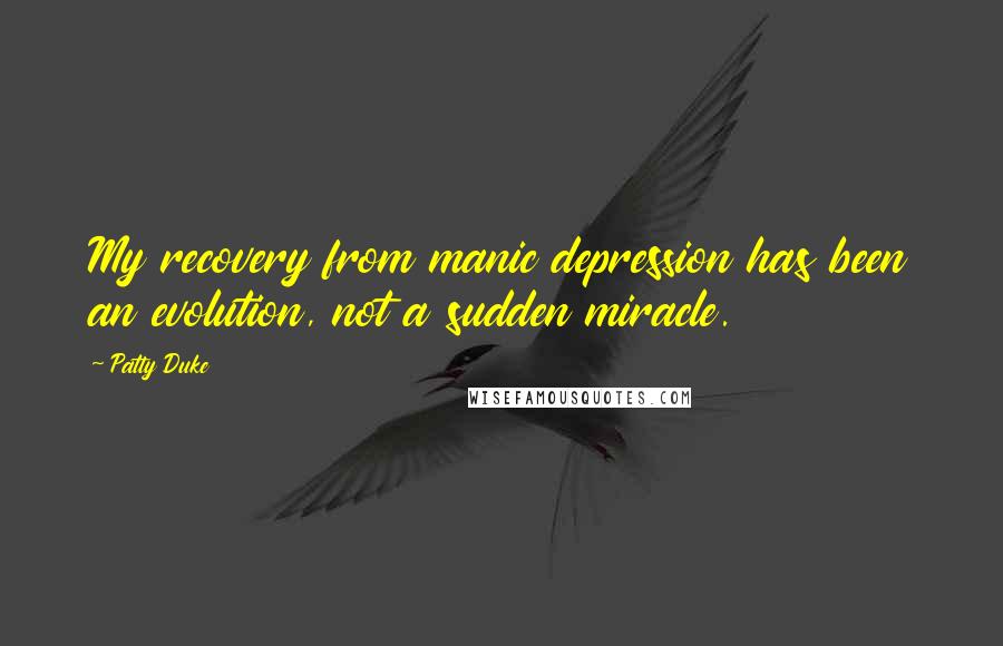Patty Duke Quotes: My recovery from manic depression has been an evolution, not a sudden miracle.